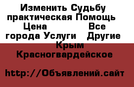 Изменить Судьбу, практическая Помощь › Цена ­ 15 000 - Все города Услуги » Другие   . Крым,Красногвардейское